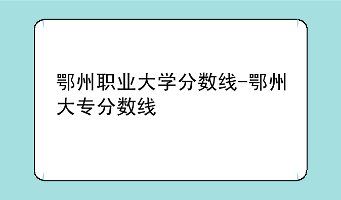 鄂州职业大学分数线-鄂州大专分数线