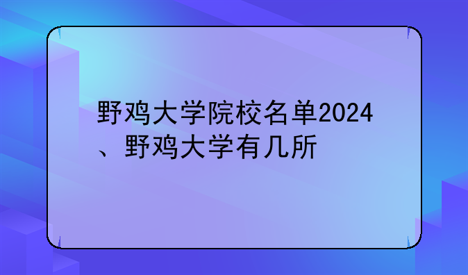 野鸡大学院校名单2024、野鸡大学有几所