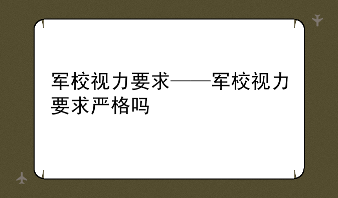 军校视力要求——军校视力要求严格吗