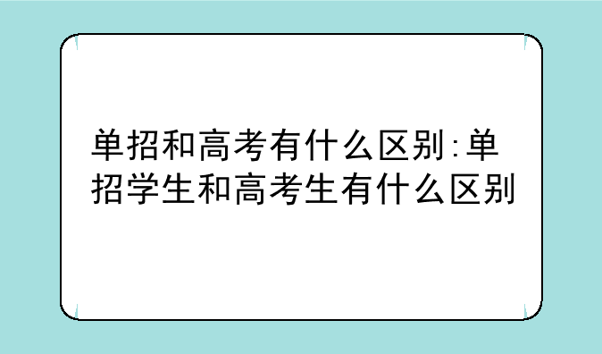 单招和高考有什么区别:单招学生和高考生有什么区别