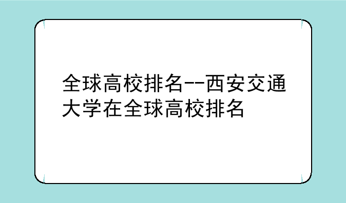全球高校排名--西安交通大学在全球高校排名