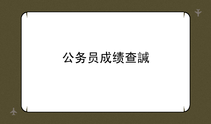 公务员成绩查询——2025四川公务员成绩查询